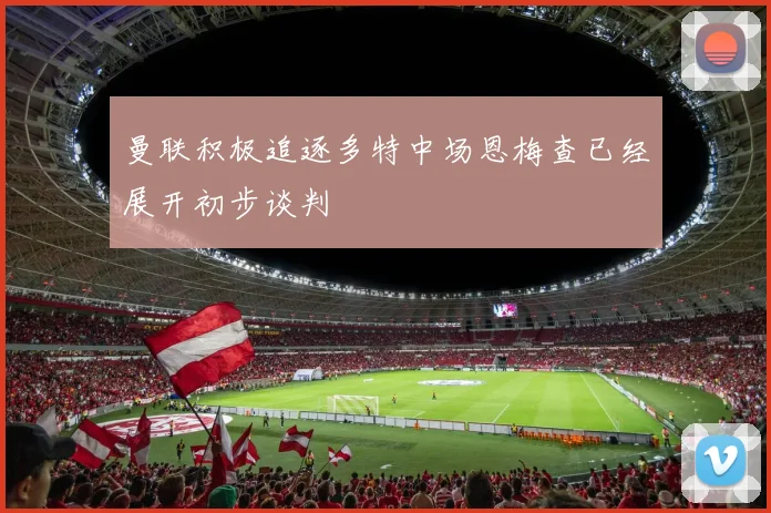 曼联积极追逐多特中场恩梅查已经展开初步谈判