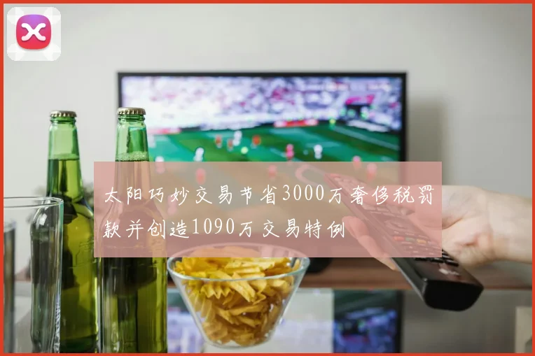 太阳巧妙交易节省3000万奢侈税罚款并创造1090万交易特例