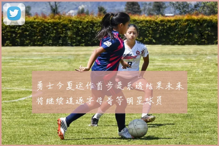 勇士今夏运作首步是乐透结果未来将继续追逐字母哥等明星球员