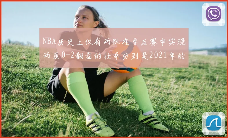 NBA历史上仅有两队在季后赛中实现两度0-2翻盘的壮举分别是2021年的雄鹿与快船