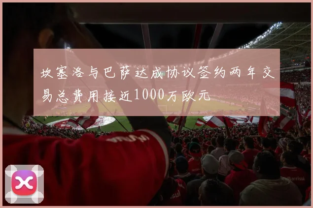 坎塞洛与巴萨达成协议签约两年交易总费用接近1000万欧元