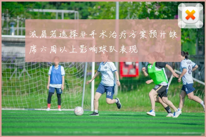 浓眉若选择非手术治疗方案预计缺席六周以上影响球队表现