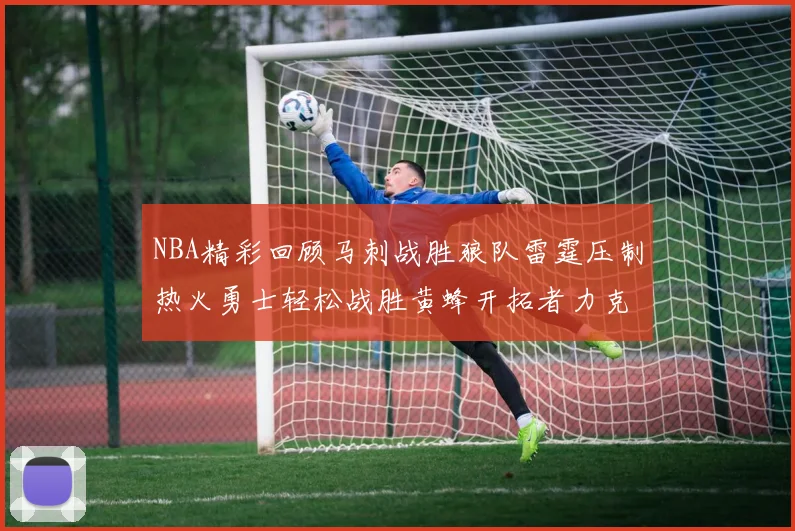 NBA精彩回顾马刺战胜狼队雷霆压制热火勇士轻松战胜黄蜂开拓者力克湖人