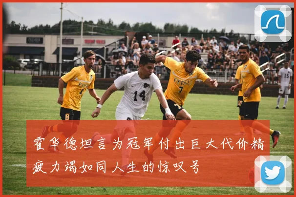 霍华德坦言为冠军付出巨大代价精疲力竭如同人生的惊叹号