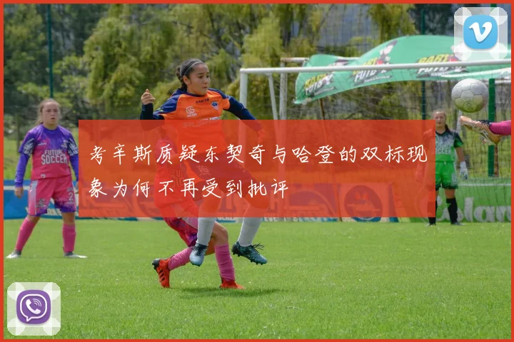 考辛斯质疑东契奇与哈登的双标现象为何不再受到批评
