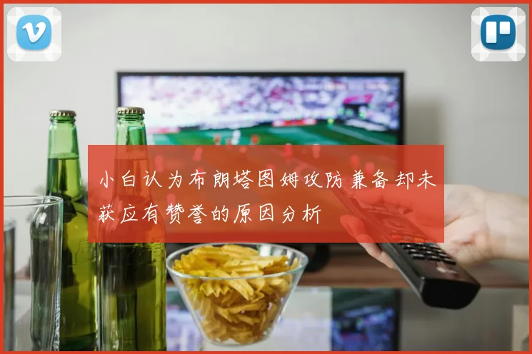 小白认为布朗塔图姆攻防兼备却未获应有赞誉的原因分析