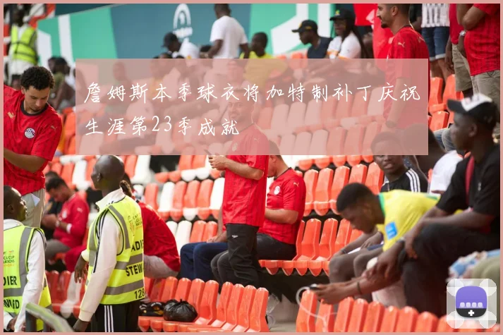 詹姆斯本季球衣将加特制补丁庆祝生涯第23季成就