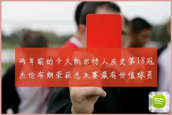 两年前的今天凯尔特人历史第18冠杰伦布朗荣获总决赛最有价值球员
