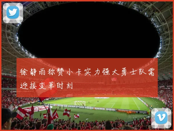 徐静雨称赞小卡实力强大勇士队需迎接变革时刻
