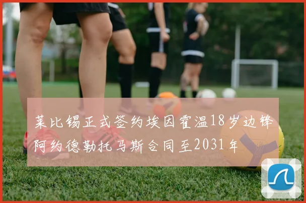 莱比锡正式签约埃因霍温18岁边锋阿约德勒托马斯合同至2031年